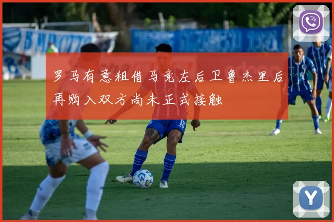罗马有意租借马竞左后卫鲁杰里后再购入双方尚未正式接触