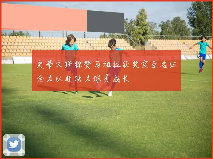 史蒂文斯称赞马祖拉获奖实至名归全力以赴助力球员成长