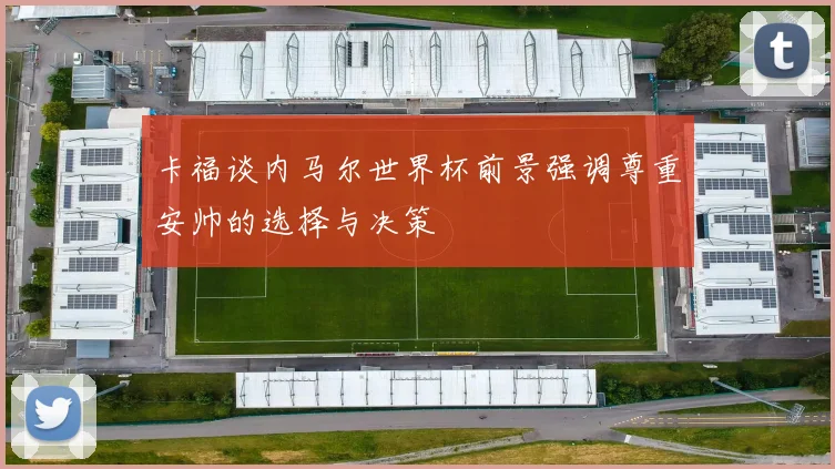 卡福谈内马尔世界杯前景强调尊重安帅的选择与决策