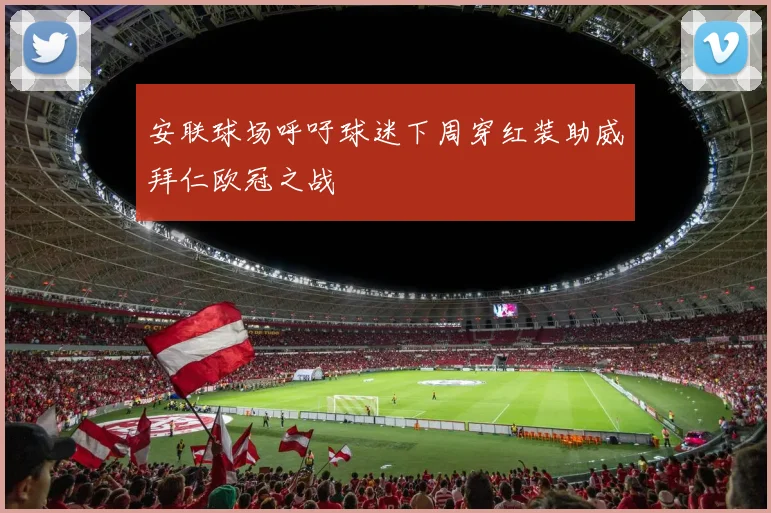 安联球场呼吁球迷下周穿红装助威拜仁欧冠之战