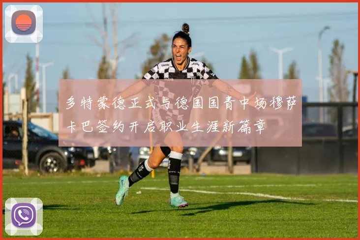 多特蒙德正式与德国国青中场穆萨卡巴签约开启职业生涯新篇章