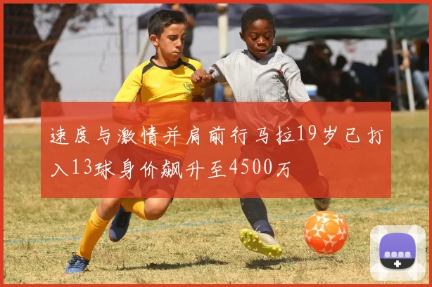 速度与激情并肩前行马拉19岁已打入13球身价飙升至4500万