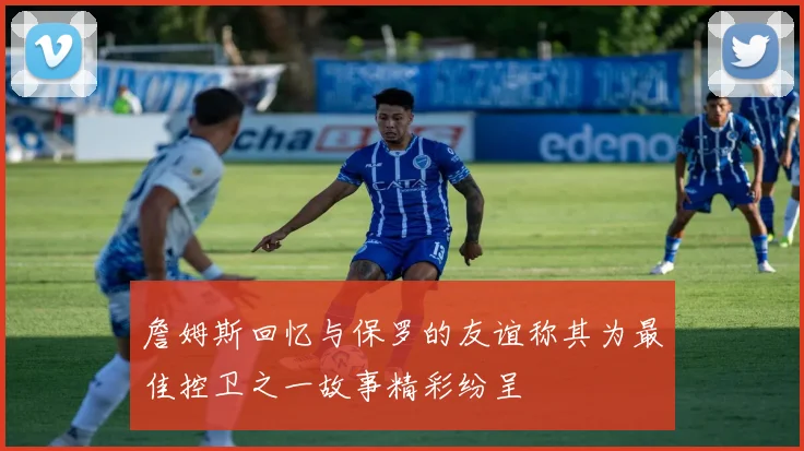 詹姆斯回忆与保罗的友谊称其为最佳控卫之一故事精彩纷呈