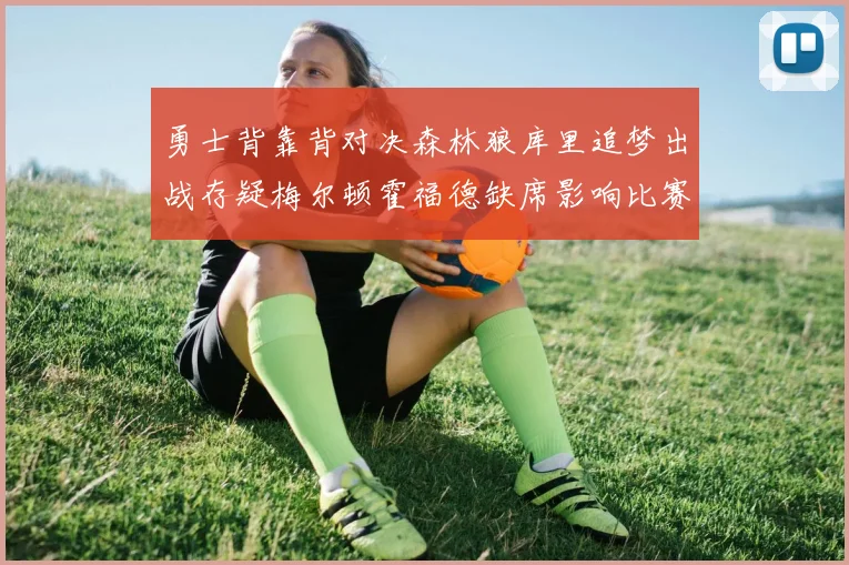 勇士背靠背对决森林狼库里追梦出战存疑梅尔顿霍福德缺席影响比赛走势