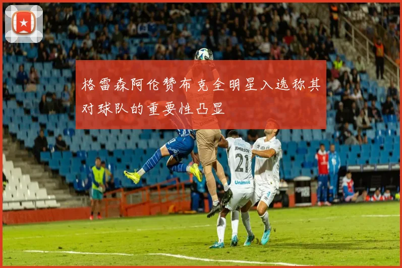 格雷森阿伦赞布克全明星入选称其对球队的重要性凸显