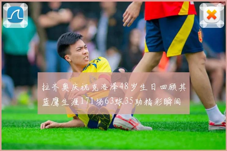 拉齐奥庆祝克洛泽48岁生日回顾其蓝鹰生涯171场63球35助精彩瞬间