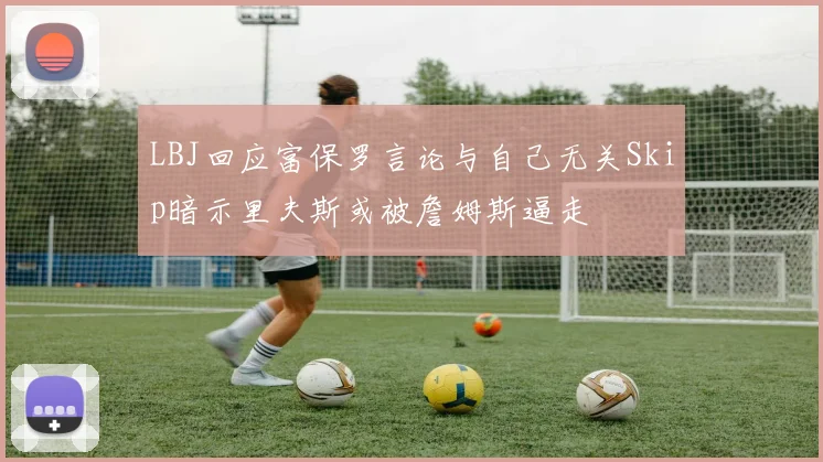 LBJ回应富保罗言论与自己无关Skip暗示里夫斯或被詹姆斯逼走