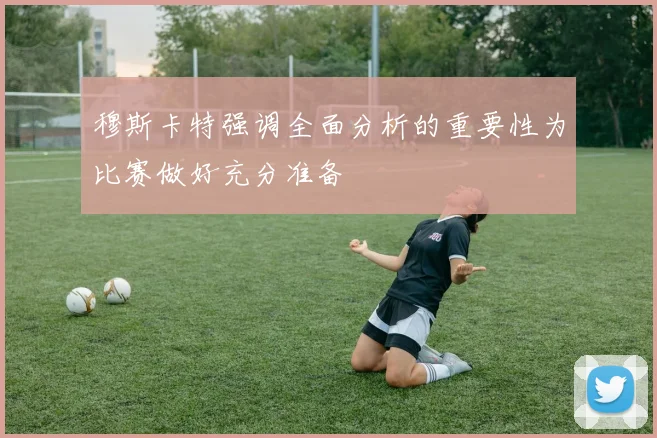 穆斯卡特强调全面分析的重要性为比赛做好充分准备